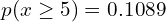 p(x \ge 5)=0.1089 \\