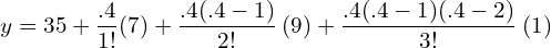 y=35+\dfrac{.4}{1!} (7)+\dfrac{.4(.4-1)}{2!}\: (9)+\dfrac{.4(.4-1)(.4-2)}{3!}\: (1)\\ 