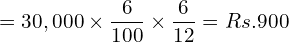  =30,000\times \dfrac{6}{100}\times \dfrac{6}{12}= Rs.900 \\ 