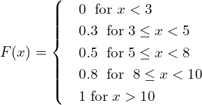 Rendered by QuickLaTeX.com   F(x) =    \begin{cases}     & 0 \;  \text{ for } x < 3  \\     & 0.3 \;  \text{ for}\;3\le  x <  5  \\     & 0.5 \;  \text{ for}\;5\le  x < 8 \\     & 0.8 \;  \text{ for }\;8\le  x < 10  \\     & 1 \text{ for}\; x > 10 \end{cases}\\