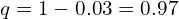   q=1-0.03=0.97 \\