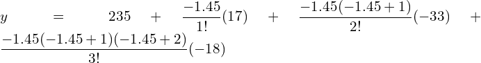  y=235+\dfrac{-1.45}{1!} (17)+\dfrac{-1.45(-1.45+1)}{2!} (-33)+\dfrac{-1.45(-1.45+1)(-1.45+2)}{3!} (-18) \\ 