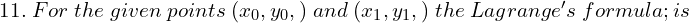  11.\;For\; the\; given\; points\; (x_{0}, y_{0},) \; and \; (x_{1}, y_{1},)\; the\;  Lagrange's \; formula; is\\ 