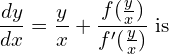 Rendered by QuickLaTeX.com  \displaystyle \frac{dy }{dx}=\frac{y}{x}+\displaystyle \frac{f(\frac{y}{x})}{f'(\frac{y}{x})}\;\text{is} \\