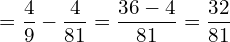  = \dfrac{4}{9}-\dfrac{4}{81}= \dfrac{36-4}{81}=  \dfrac{32}{81}\\ 