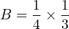 Rendered by QuickLaTeX.com  B=\displaystyle \frac{1}{4}\times\displaystyle \frac{1}{3} \\