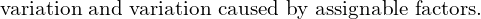  \text{variation and variation caused by assignable factors.} \\