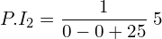 Rendered by QuickLaTeX.com  P.I_{2}=\displaystyle \frac{1}{0-0+25 }\;5 \\