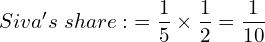  Siva's\; share:\; =\dfrac{1}{5}\times\dfrac{1}{2}=\dfrac{1}{10}\\ 