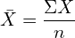  \bar {X}=\dfrac{\Sigma X}{n}\\