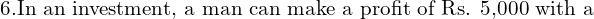 Rendered by QuickLaTeX.com  \text{6.In an investment, a man can make a profit of Rs. 5,000 with a}\\