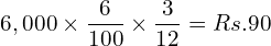  6,000\times \dfrac{6}{100}\times \dfrac{3}{12}= Rs.90\\