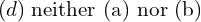 Rendered by QuickLaTeX.com  (d)\;  \text{neither (a) nor (b)} \\
