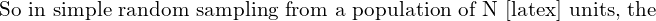  \text{So in simple random sampling from a population of N [latex] units, the }\\