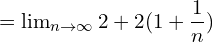   =\lim_{n\to \infty}2+2(1+\dfrac{1}{n})\\ 