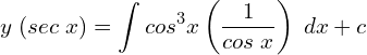 Rendered by QuickLaTeX.com   y\; (sec\;x)=\displaystyle \int cos^3 x\left( \displaystyle \frac{1}{cos\;x} \right)\;dx+c \\