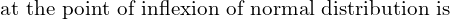  \text{at the point of inflexion  of normal distribution is}\\ 