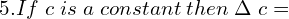  5.If\; c \;is \;a \;constant \; then\; \Delta\; c=\\ 