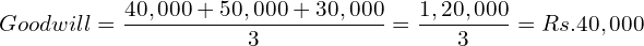 Goodwill = \dfrac{40,000+50,000+30,000}{3}=\dfrac{1,20,000}{3}= Rs. 40,000\\