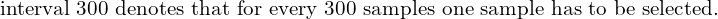  \text{interval 300 denotes that for every 300 samples one sample has to be selected.} \\