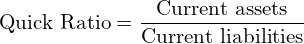  \text{Quick Ratio} =\dfrac{\text{Current assets}}{\text{Current liabilities}} \\