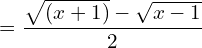 =\dfrac{{\sqrt{(x+1)}-\sqrt{x-1}}}{2} \\