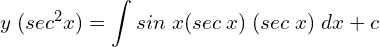 Rendered by QuickLaTeX.com  y\; (sec^{2}x)=\displaystyle \int sin\;x (sec\;x)\;(sec\;x)\;dx+c      \\