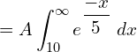 Rendered by QuickLaTeX.com  =A\displaystyle \int_{10}^{\infty}e^{\dfrac{-x}{5}}\;dx \\