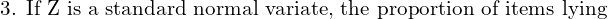  \text{3. If Z is a standard normal variate, the proportion of items lying } \\