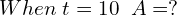 Rendered by QuickLaTeX.com  When\; t=10\; \;A=? \\