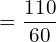  =\dfrac{110}{60} \\