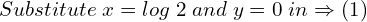 Rendered by QuickLaTeX.com  Substitute \; x=log\;2\; and\; y=0\;in\Rightarrow (1) \\