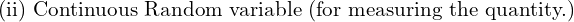 Rendered by QuickLaTeX.com  \text{ (ii) Continuous Random variable (for measuring the quantity.)}\\