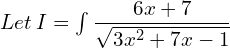  Let \: I =\int \dfrac{6x+7}{\sqrt{3x^{2}+7x-1}}\\