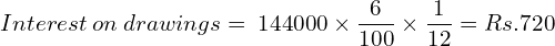  Interest \: on \: drawings = \: 144000 \times \dfrac{6}{100} \times \dfrac{1}{12}=Rs.720\\