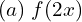  (a) \; f(2x) \\ 