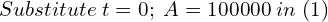 Rendered by QuickLaTeX.com   Substitute\;t=0; \; A=100000 \; in \;(1) \\
