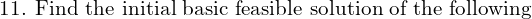 \text{11. Find the initial basic feasible solution of the following }\\