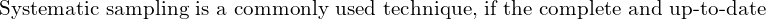  \text{Systematic sampling is a commonly used technique, if the complete and up-to-date}\\