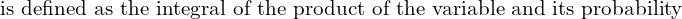 Rendered by QuickLaTeX.com  \text{is defined as the integral of the product of the variable and its probability}\\