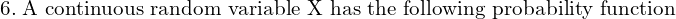 Rendered by QuickLaTeX.com    6.\; \text{A continuous random variable X has the following probability function} \\