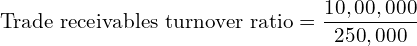  \text{Trade receivables turnover ratio} =\dfrac{10,00,000}{250,000}\\