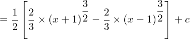 = \dfrac{1}{2} \left [\dfrac{2}{3}\times (x+1)^{\dfrac{3}{2}}-\dfrac{2}{3} \times (x-1)^{\dfrac{3}{2}}\right ] +c\\