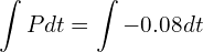 Rendered by QuickLaTeX.com  \displaystyle \int Pdt=\displaystyle \int -0.08 dt \\