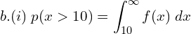 Rendered by QuickLaTeX.com  b.(i)\; p(x>10)=\displaystyle \int_{10}^{\infty}f(x)\;dx \\