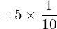 Rendered by QuickLaTeX.com   =5\times \displaystyle \frac{1}{10}\\