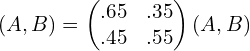  ( A,B) =\begin{pmatrix} .65 &.35 \\  .45 & .55 \end{pmatrix} ( A, B) \\ 