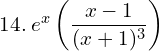  14. \: e^{x}\left ( \dfrac{x-1}{(x+1)^{3}} \right )