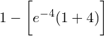   1-\bigg[ e^{-4}(1+4) \bigg]\\
