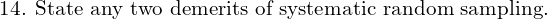 \text{14. State any two demerits of systematic random sampling.} \\